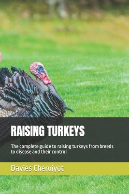 Raising Turkeys: The complete guide to raising turkeys from breeds to disease and their control by Cheruiyot, Davies