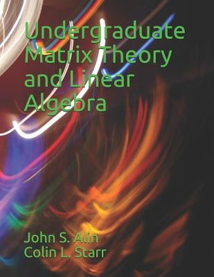 Undergraduate Matrix Theory and Linear Algebra by Starr, Colin L.