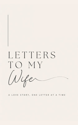 Letters to My Wife: A Love Story, One Letter At A Time (Hardback) by Bell, Lulu and