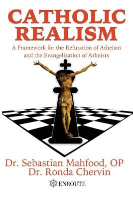 Catholic Realism: A Framework for the Refutation of Atheism and the Evangelization of Atheists by Mahfood, Sebastian