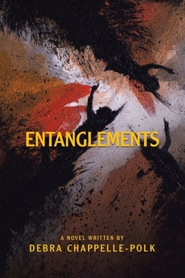 Entanglements: A Power Couple's Lavish Lifestyle Is Entangled in Secret Desires, Forbidden Love and Pleasures Leading to Deadly Consequences. by Chappelle-Polk, Debra