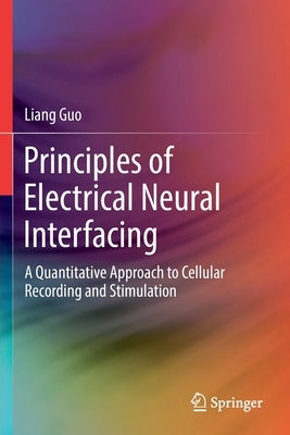 Principles of Electrical Neural Interfacing: A Quantitative Approach to Cellular Recording and Stimulation by Guo, Liang