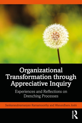 Organizational Transformation Through Appreciative Inquiry: Experiences and Reflections on Drenching Processes by Ramamoorthy, Sankarasubramanyan