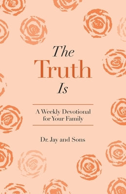 The Truth Is: A Weekly Devotional for Your Family by And Sons, Jay