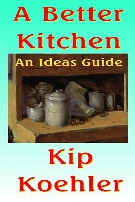 A Better Kitchen: An Ideas Guide by Koehler, Kip