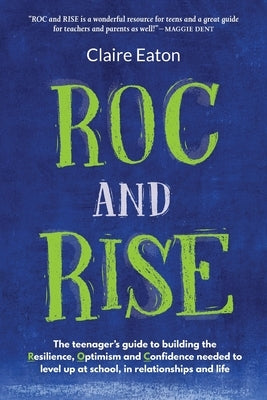 ROC and Rise: The teenager's guide to building the Resilience, Optimism and Confidence needed to level up at school, in relationship by Eaton, Claire