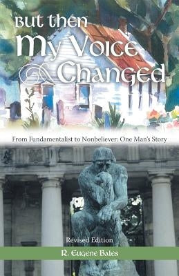 But Then My Voice Changed: From Fundamentalist to Nonbeliever: One Man's Story by Bales, R. Eugene