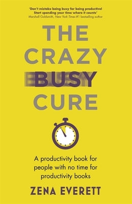 The Crazy Busy Cure: A Productivity Book for People with No Time for Productivity Books by Everett, Zena