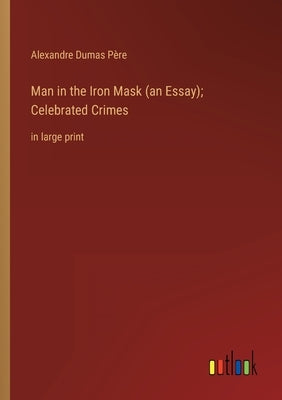 Man in the Iron Mask (an Essay); Celebrated Crimes: in large print by Dumas Père, Alexandre
