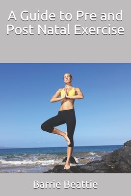 A Guide to Pre and Post Natal Exercise by Beattie, Barrie