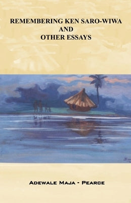 Remembering Ken Saro-Wiwa and Other Essays by Maja-Pearce, Adewale