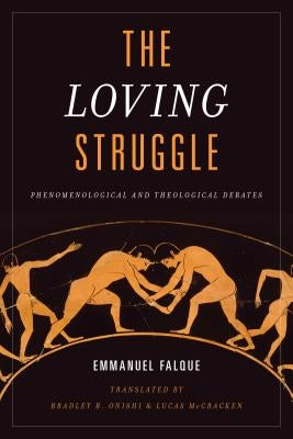 The Loving Struggle: Phenomenological and Theological Debates by Falque, Emmanuel