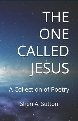 The One Called Jesus: A Collection of Poetry by Sutton, Sheri A.