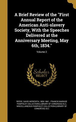 A Brief Review of the "First Annual Report of the American Anti-slavery Society, With the Speeches Delivered at the Anniversary Meeting, May 6th, 1834 by Reese, David Meredith 1800-1861