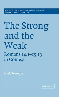 The Strong and the Weak: Romans 14.1-15.13 in Context by Reasoner, Mark
