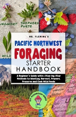 Pacific Northwest Foraging Starter Handbook: A Beginner's Guide with 6 Step-by-Step Methods to Identify, Harvest, Prepare, Preserve and Cook Wild Food by Fleming, Stephen