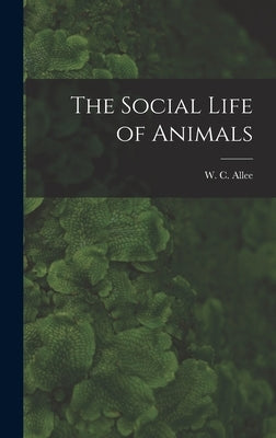 The Social Life of Animals by Allee, W. C. 1885-1955