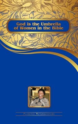 God Is the Umbrella of Women in the Bible by Mutambanengwe, Florence