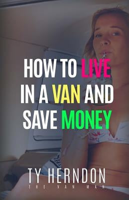 How To Live In A Van And Save Money by Herndon, Ty