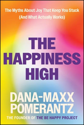 The Happiness High: The Myths about Joy That Keep You Stuck (and What Actually Works) by Pomerantz, Dana-Maxx