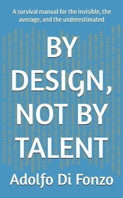 By Design, Not by Talent: A survival manual for the invisible, the average, and the underestimated by Di Fonzo, Adolfo
