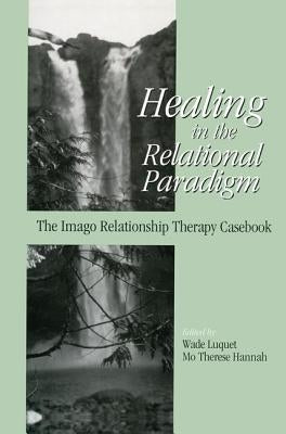 Healing in the Relational Paradigm: The Imago Relationship Therapy Casebook by Luquet, Wade