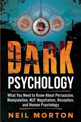 Dark Psychology: What You Need to Know About Persuasion, Manipulation, NLP, Negotiation, Deception, and Human Psychology by Metzger, Heath