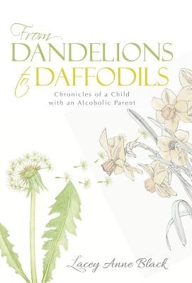 From Dandelions to Daffodils: Chronicles of a Child with an Alcoholic Parent by Black, Lacey Anne