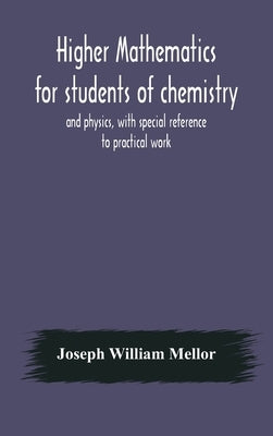 Higher mathematics for students of chemistry and physics, with special reference to practical work by William Mellor, Joseph