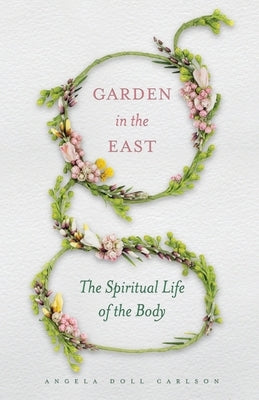 Garden in the East: The Spiritual Life of the Body by Carlson, Angela Doll