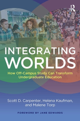Integrating Worlds: How Off-Campus Study Can Transform Undergraduate Education by Carpenter, Scott D.