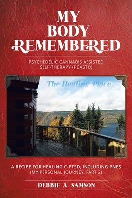 My Body Remembered: Psychedelic Cannabis Assisted Self-Therapy (PCAST(c)) by Samson, Debbie A.