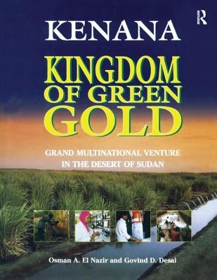 Kenana Kingdom of Green Gold: Grand Multinational Venture in the Desert of Sudan by El Nazir, Osman A.