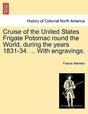 Cruise of the United States Frigate Potomac Round the World, During the Years 1831-34. ... with Engravings. by Warriner, Francis