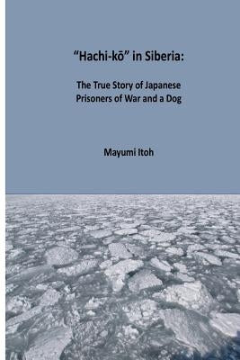 Hachi-kō in Siberia: The True Story of Japanese Prisoners of War and a Dog by Itoh, Mayumi
