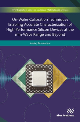 On-Wafer Calibration Techniques Enabling Accurate Characterization of High-Performance Silicon Devices at the MM-Wave Range and Beyond by Rumiantsev, Andrej