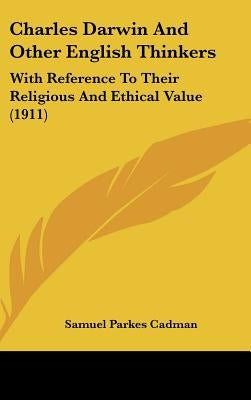 Charles Darwin And Other English Thinkers: With Reference To Their Religious And Ethical Value (1911) by Cadman, Samuel Parkes