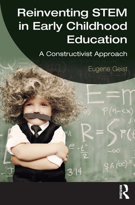 Reinventing STEM in Early Childhood Education: A Constructivist Approach by Geist, Eugene