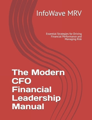 The Modern CFO Financial Leadership Manual: Essential Strategies for Driving Financial Performance and Managing Risk by Mrv, Infowave