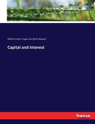Capital and Interest by Von Böhm-Bawerk, Eugen