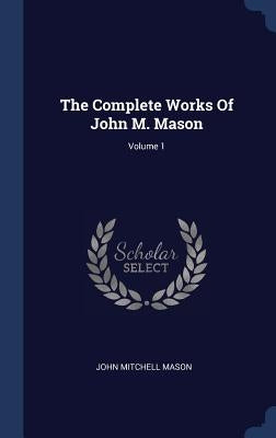 The Complete Works Of John M. Mason; Volume 1 by Mason, John Mitchell