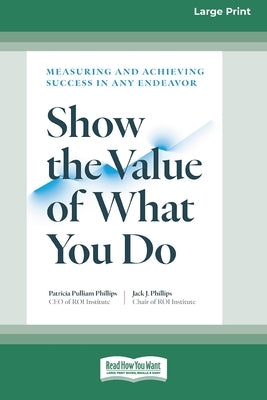 Show the Value of What You Do: Measuring and Achieving Success in Any Endeavor [Large Print 16 Pt Edition] by Phillips, Patricia Pulliam