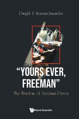 Yours Ever, Freeman: The Wisdom of Freeman Dyson by Neuenschwander, Dwight E.