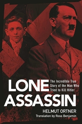 The Lone Assassin: The Incredible True Story of the Man Who Tried to Kill Hitler by Ortner, Helmut