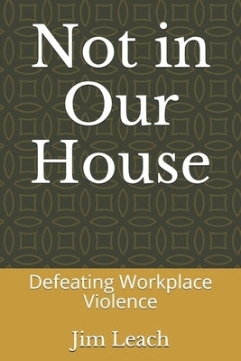 Not in Our House: Defeating Workplace Violence by Leach, Jim