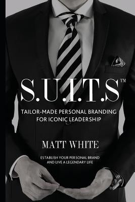 S.U.I.T.S: Tailor-made personal branding for iconic leadership by White, Matt