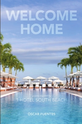 Welcome Home: Poems Inspired By 1 Hotel South Beach by Fuentes, Oscar