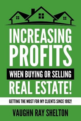 Increasing Profits When Buying or Selling Real Estate!: Getting The Most For My Clients Since 1992! by Helmer, Michelle
