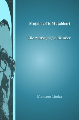 Mutahhari is Mutahhari: The Making of a Thinker by Limba, Mansoor
