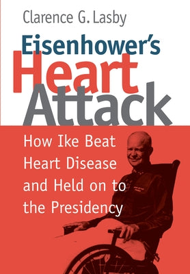 Eisenhower's Heart Attack: How Ike Beat Heart Disease and Held on to the Presidency by Lasby, Clarence G.